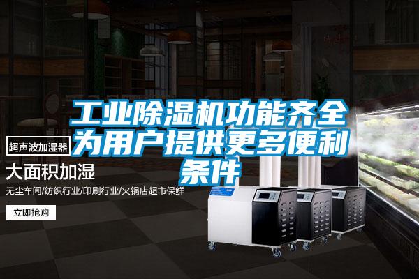工業(yè)除濕機功能齊全為用戶(hù)提供更多便利條件