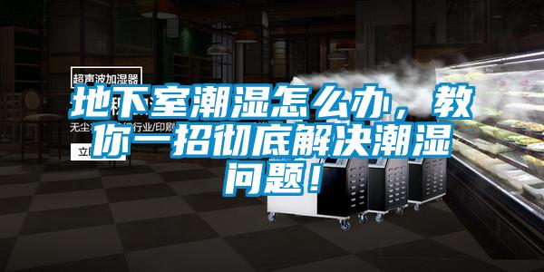 地下室潮濕怎么辦，教你一招徹底解決潮濕問題！