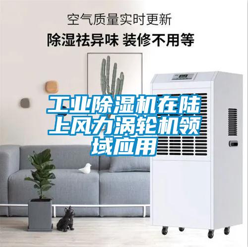 工業(yè)除濕機在陸上風(fēng)力渦輪機領(lǐng)域應用