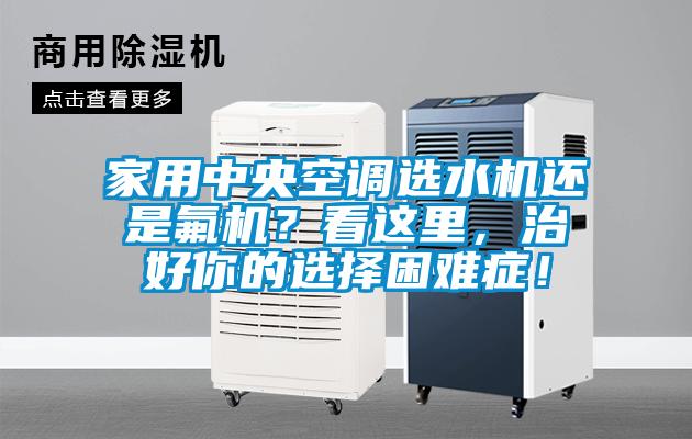 家用中央空調(diào)選水機還是氟機？看這里，治好你的選擇困難癥！