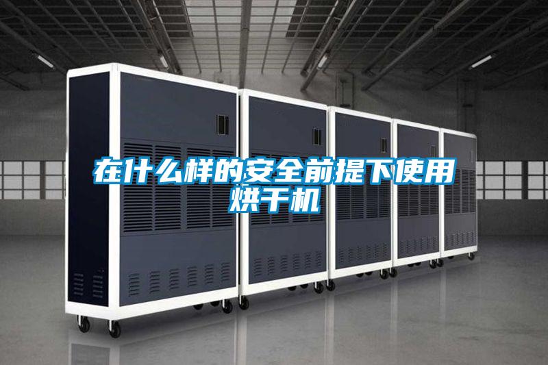 在什么樣的安全前提下使用烘干機(jī)