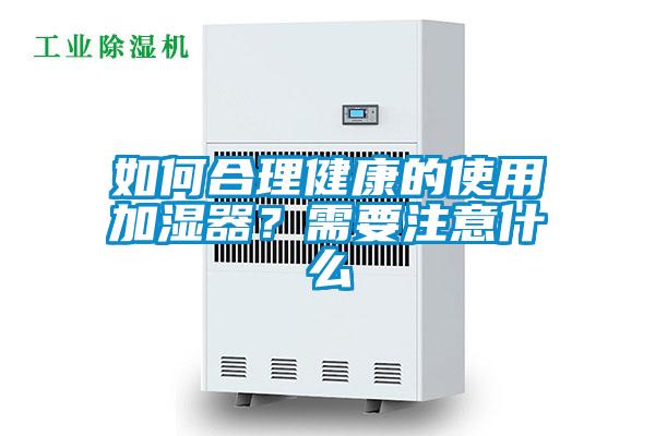 如何合理健康的使用加濕器？需要注意什么