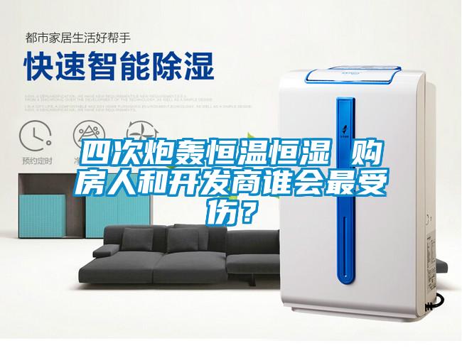 四次炮轟恒溫恒濕 購房人和開(kāi)發(fā)商誰(shuí)會(huì )最受傷？