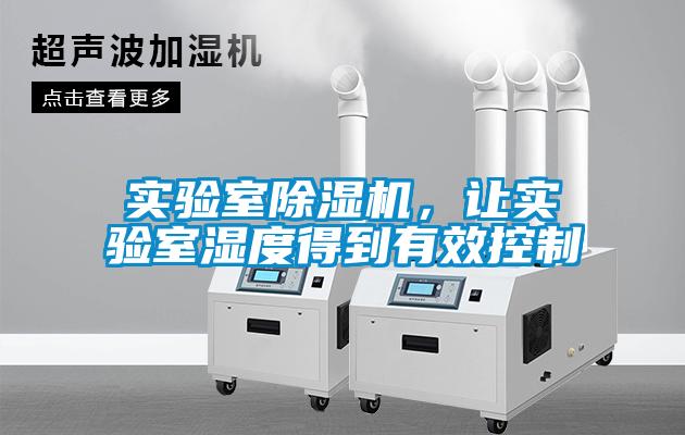 實(shí)驗室除濕機，讓實(shí)驗室濕度得到有效控制