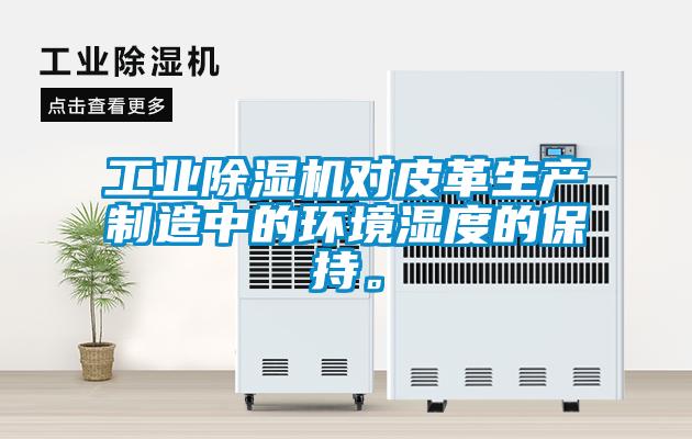 工業(yè)除濕機對皮革生產(chǎn)制造中的環(huán)境濕度的保持。