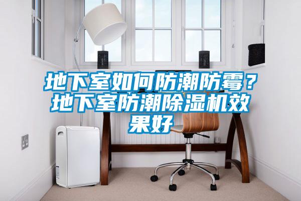 地下室如何防潮防霉？地下室防潮除濕機效果好