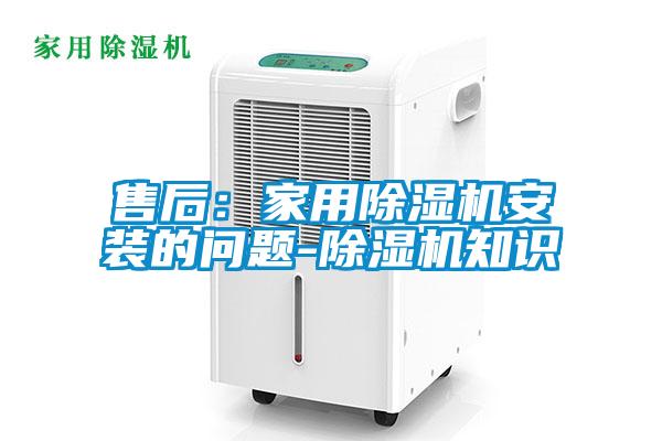 售后：家用除濕機(jī)安裝的問題-除濕機(jī)知識(shí)