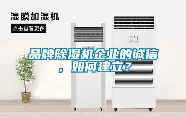 品牌除濕機企業(yè)的誠信，如何建立？