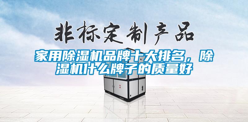 家用除濕機(jī)品牌十大排名，除濕機(jī)什么牌子的質(zhì)量好