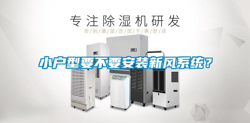 小戶型要不要安裝新風(fēng)系統(tǒng)？