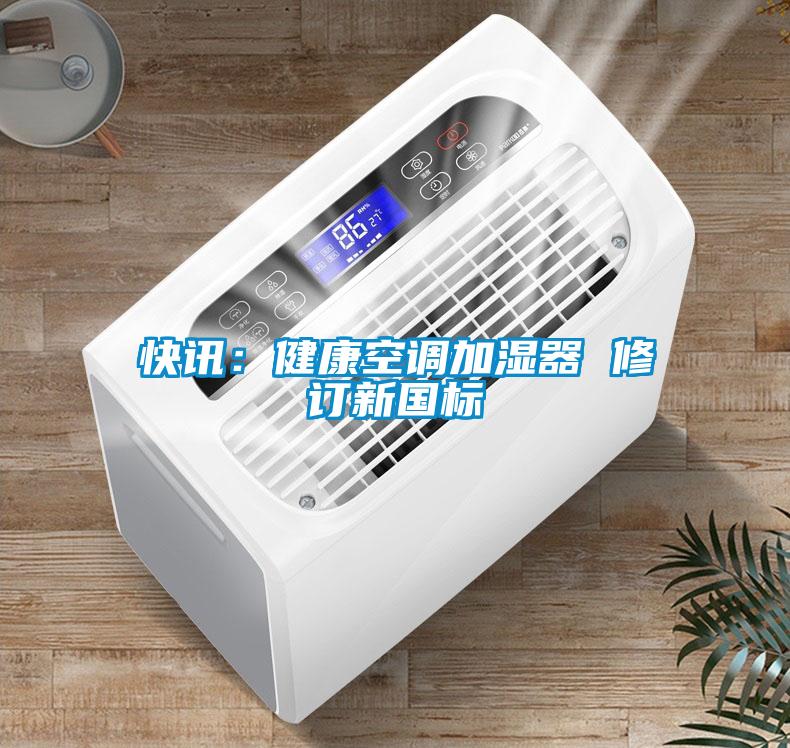 快訊：健康空調(diào)加濕器 修訂新國標(biāo)