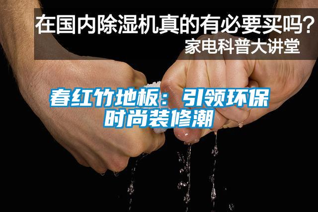 春紅竹地板：引領(lǐng)環(huán)保時(shí)尚裝修潮
