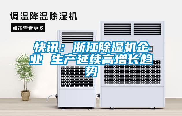 快訊：浙江除濕機企業(yè) 生產(chǎn)延續(xù)高增長趨勢