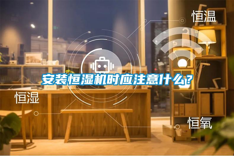 安裝恒濕機(jī)時(shí)應(yīng)注意什么？