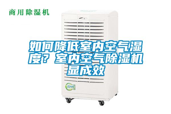 如何降低室內(nèi)空氣濕度？室內(nèi)空氣除濕機(jī)顯成效
