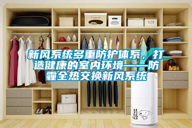 新風(fēng)系統多重防護體系，打造健康的室內環(huán)境——防霾全熱交換新風(fēng)系統