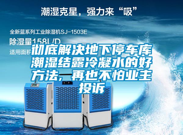 徹底解決地下停車庫潮濕結(jié)露冷凝水的好方法, 再也不怕業(yè)主投訴