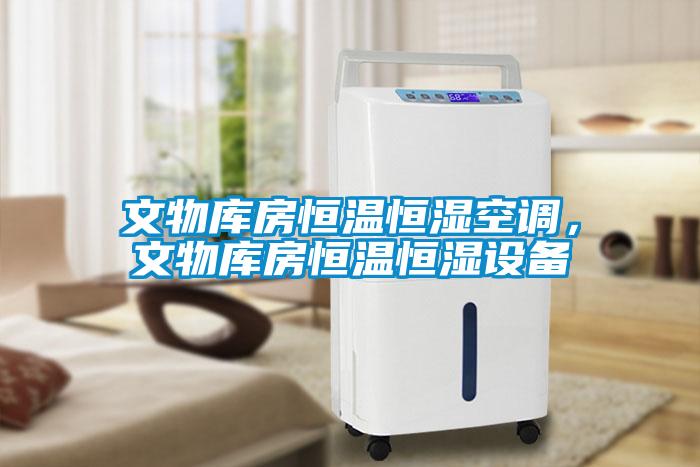 文物庫房恒溫恒濕空調，文物庫房恒溫恒濕設備