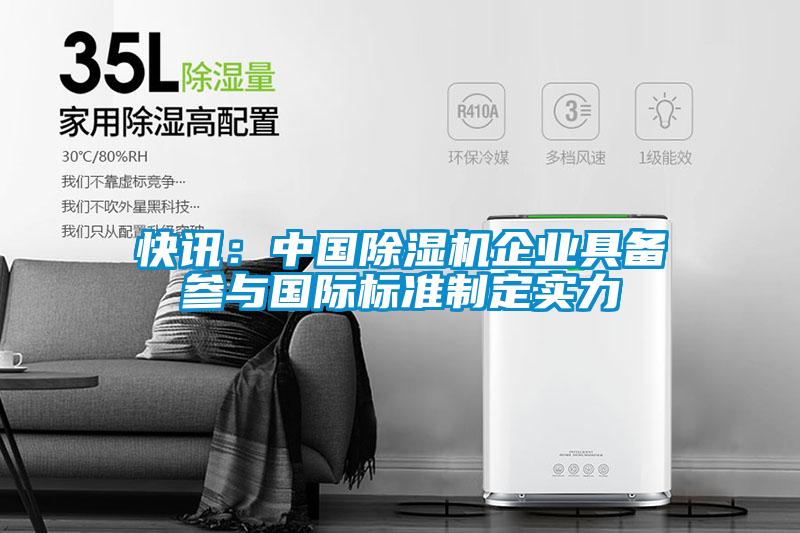 快訊：中國除濕機(jī)企業(yè)具備參與國際標(biāo)準(zhǔn)制定實(shí)力