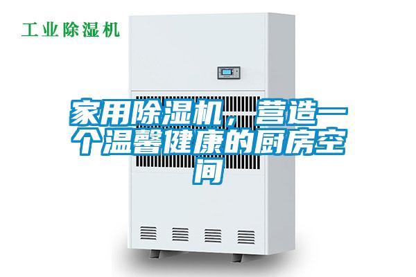 家用除濕機，營(yíng)造一個(gè)溫馨健康的廚房空間