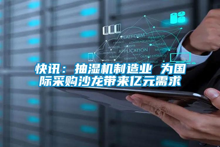 快訊：抽濕機(jī)制造業(yè) 為國際采購沙龍帶來億元需求