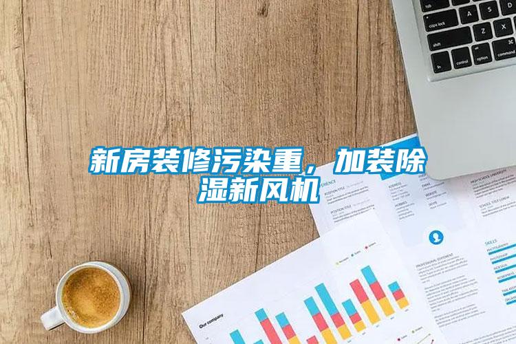 新房裝修污染重，加裝除濕新風(fēng)機(jī)
