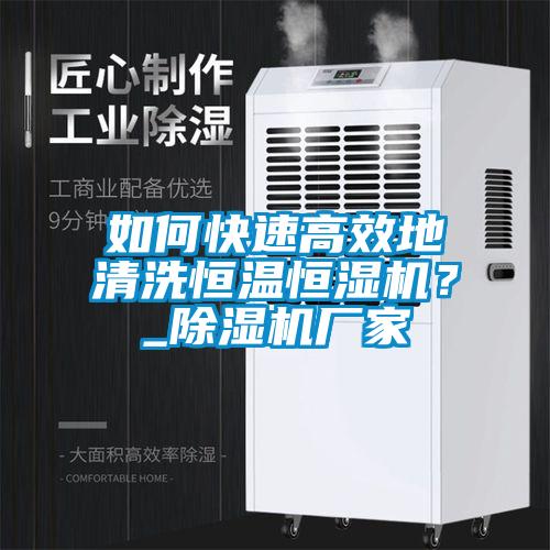 如何快速高效地清洗恒溫恒濕機？_除濕機廠(chǎng)家