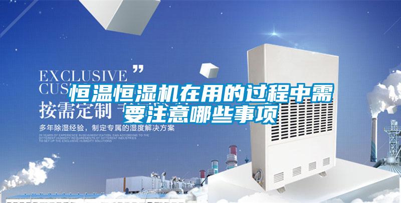 恒溫恒濕機(jī)在用的過程中需要注意哪些事項(xiàng)