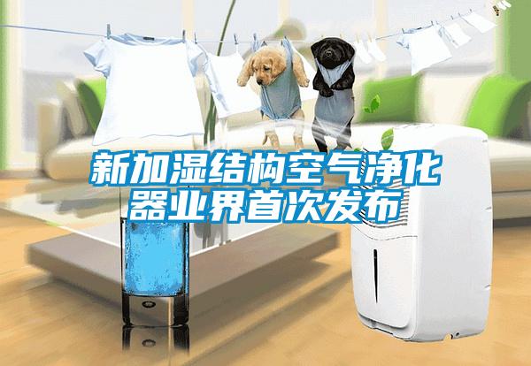 新加濕結構空氣凈化器業(yè)界首次發(fā)布