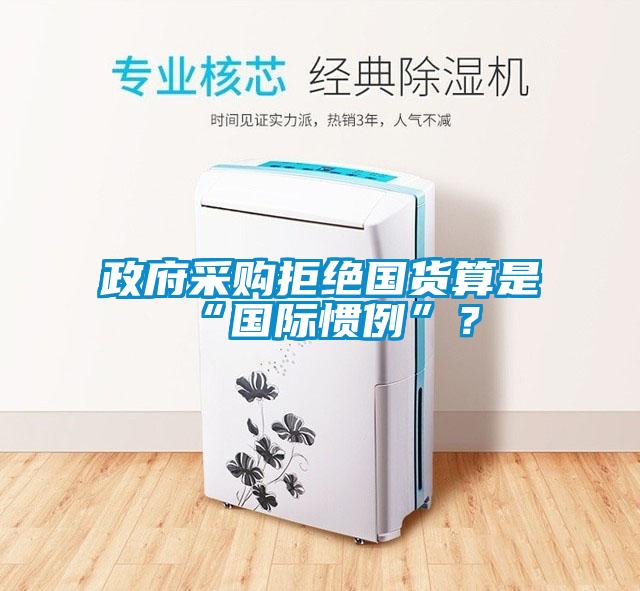 政府采購拒絕國貨算是“國際慣例”？