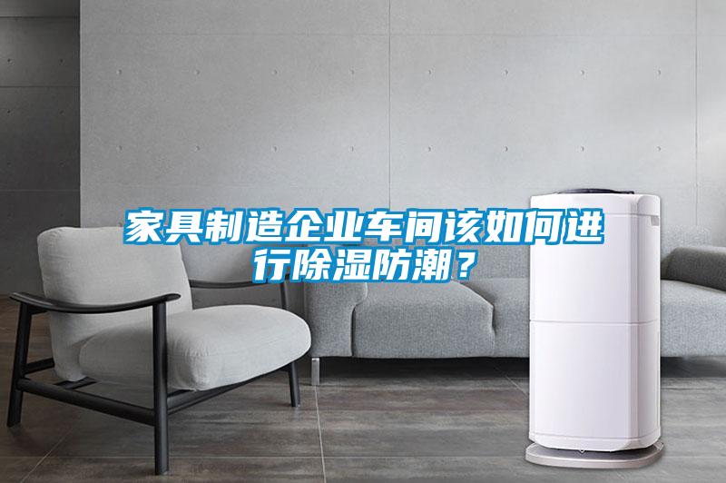 家具制造企業(yè)車(chē)間該如何進(jìn)行除濕防潮？
