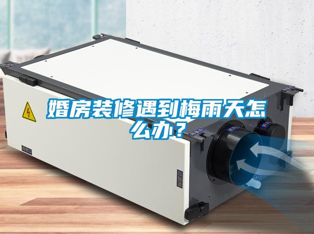 婚房裝修遇到梅雨天怎么辦？