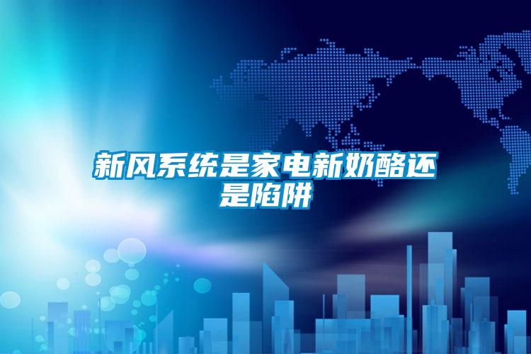 新風(fēng)系統是家電新奶酪還是陷阱