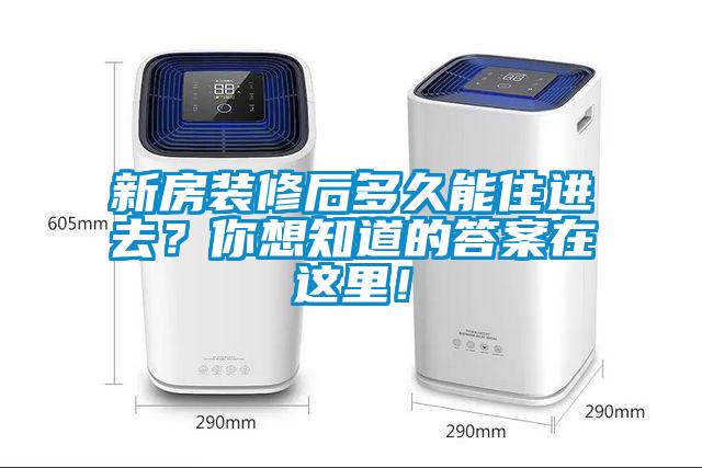 新房裝修后多久能住進(jìn)去？你想知道的答案在這里！