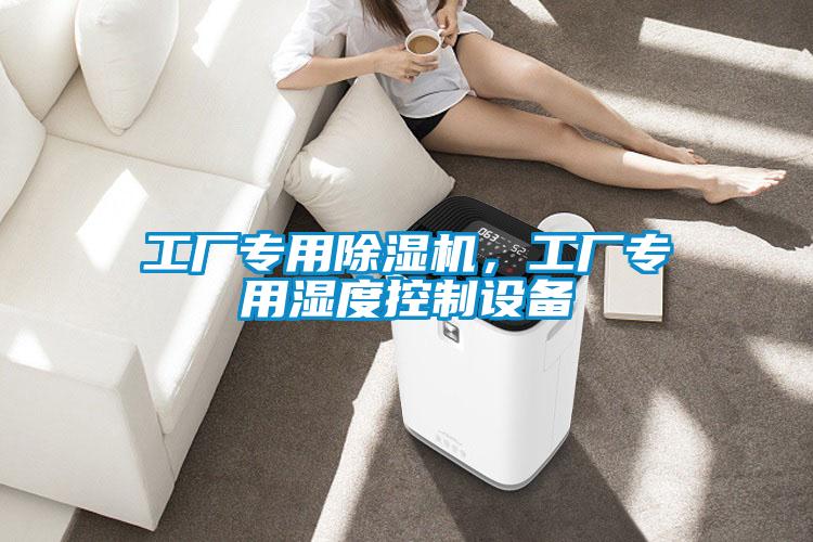 工廠(chǎng)專(zhuān)用除濕機，工廠(chǎng)專(zhuān)用濕度控制設備