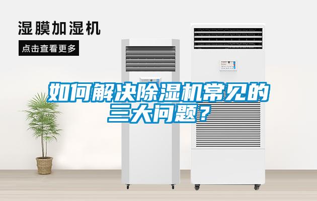 如何解決除濕機常見(jiàn)的三大問(wèn)題？