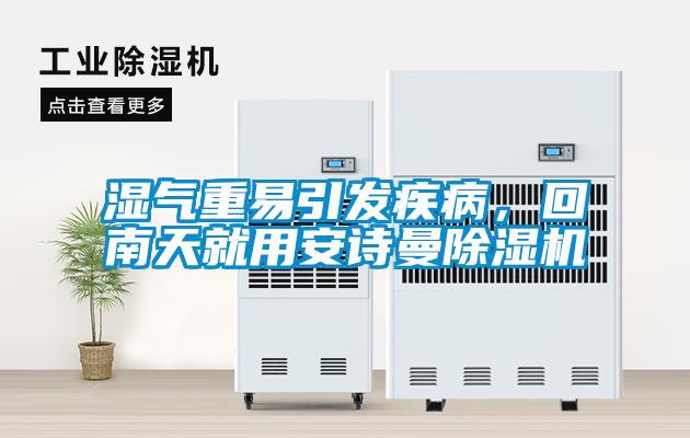 濕氣重易引發(fā)疾病，回南天就用安詩(shī)曼除濕機
