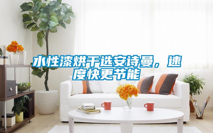 水性漆烘干選安詩(shī)曼，速度快更節能