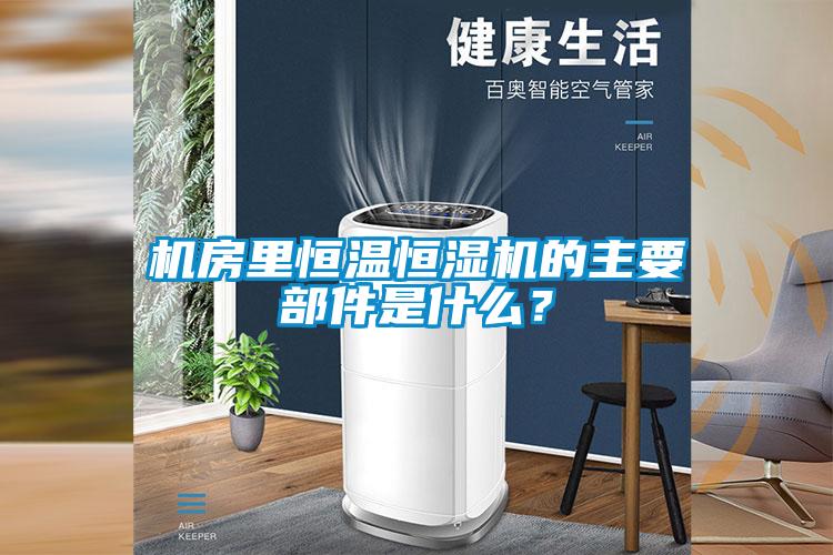 機房里恒溫恒濕機的主要部件是什么？