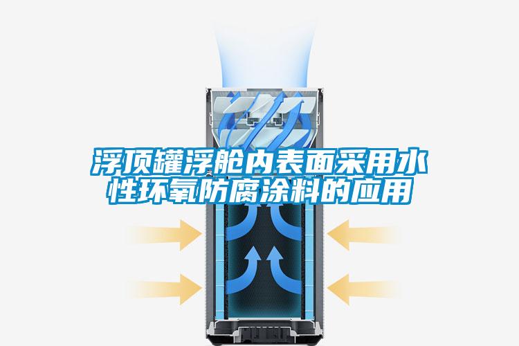 浮頂罐浮艙內表面采用水性環(huán)氧防腐涂料的應用