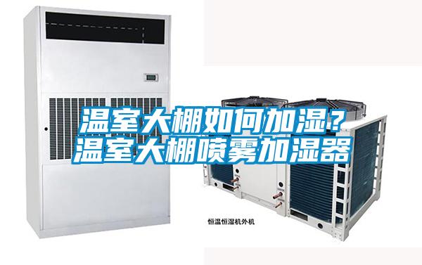溫室大棚如何加濕？溫室大棚噴霧加濕器