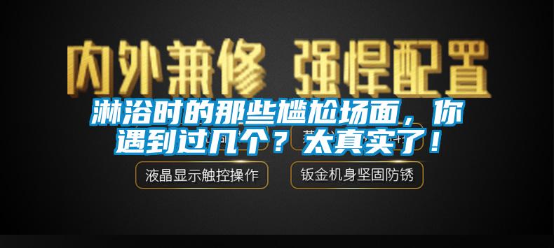 淋浴時的那些尷尬場面，你遇到過幾個？太真實了！