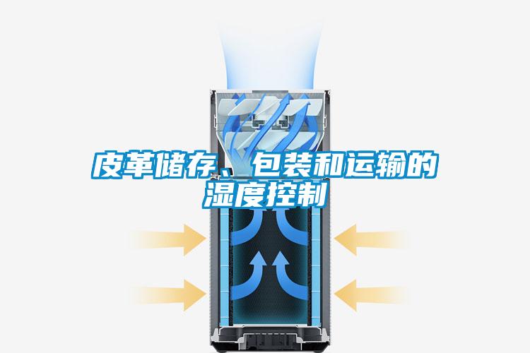 皮革儲存、包裝和運輸?shù)臐穸瓤刂?/></p>
<p style=