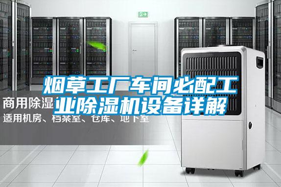 煙草工廠(chǎng)車(chē)間必配工業(yè)除濕機設備詳解