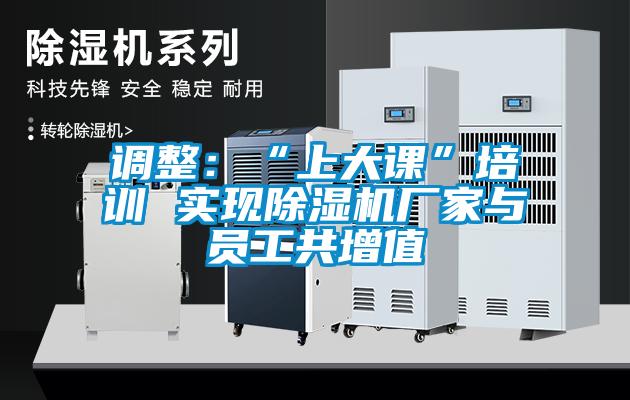 調(diào)整：“上大課”培訓 實現(xiàn)除濕機廠家與員工共增值