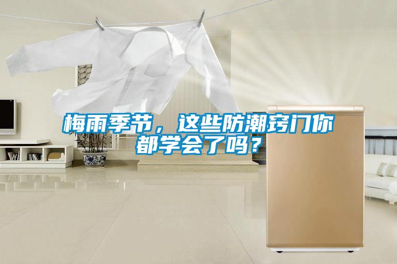 梅雨季節，這些防潮竅門(mén)你都學(xué)會(huì )了嗎？