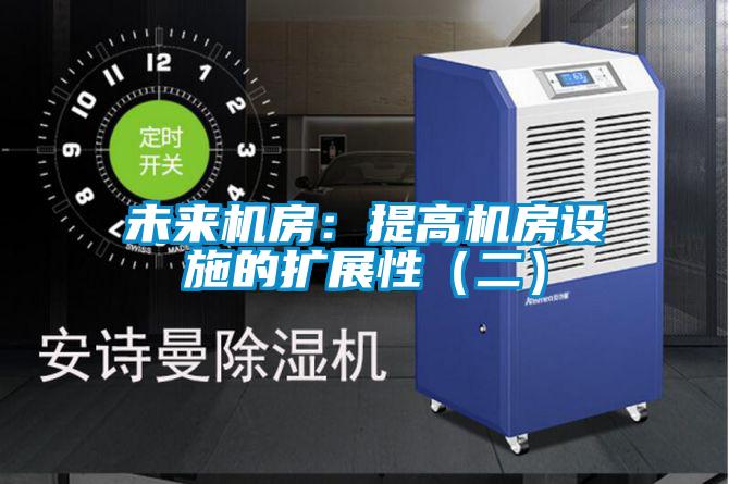 未來機房：提高機房設(shè)施的擴展性（二）