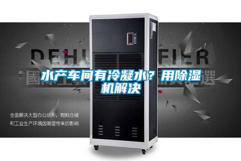 水產(chǎn)車(chē)間有冷凝水？用除濕機解決