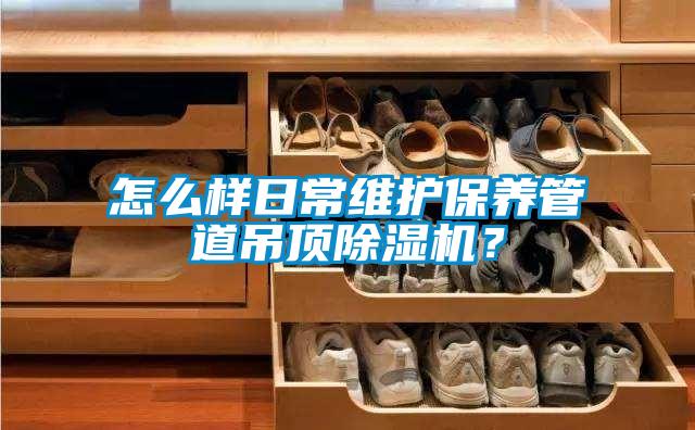 怎么樣日常維護保養管道吊頂除濕機？