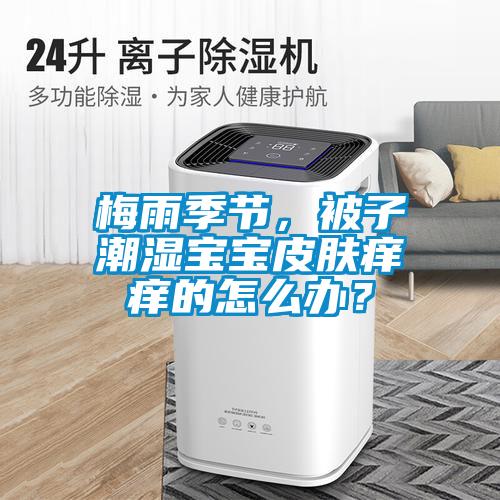 梅雨季節(jié)，被子潮濕寶寶皮膚癢癢的怎么辦？